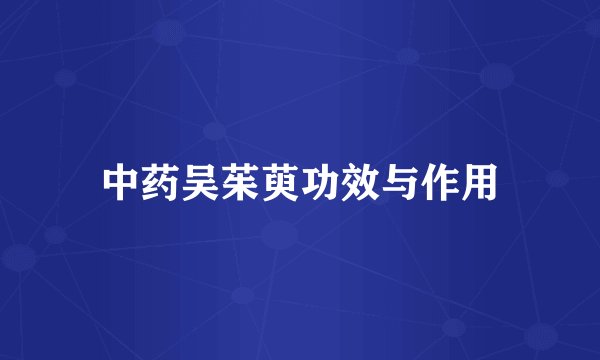 中药吴茱萸功效与作用