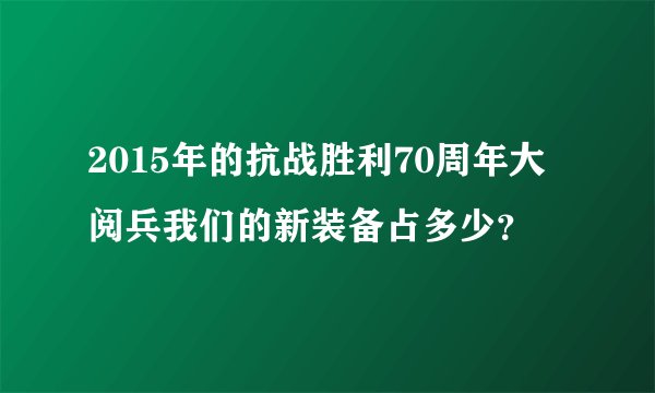 2015年的抗战胜利70周年大阅兵我们的新装备占多少？