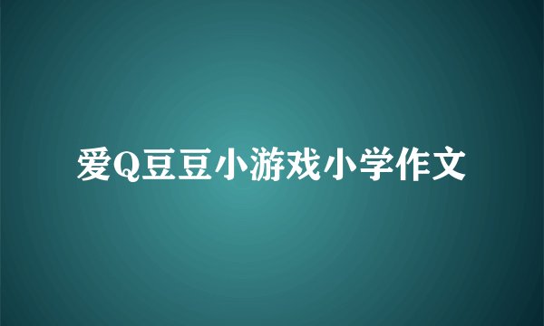 爱Q豆豆小游戏小学作文