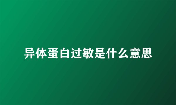 异体蛋白过敏是什么意思