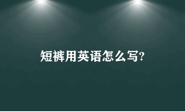 短裤用英语怎么写?