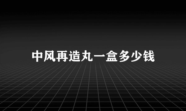 中风再造丸一盒多少钱