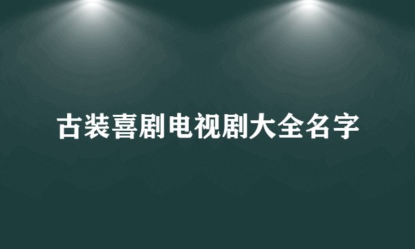 古装喜剧电视剧大全名字