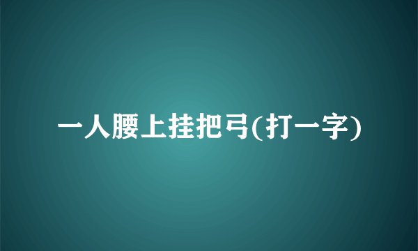 一人腰上挂把弓(打一字)