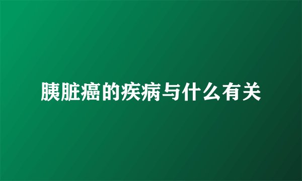 胰脏癌的疾病与什么有关
