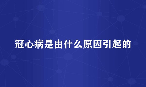 冠心病是由什么原因引起的