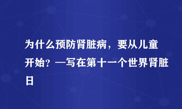 为什么预防肾脏病，要从儿童开始？—写在第十一个世界肾脏日