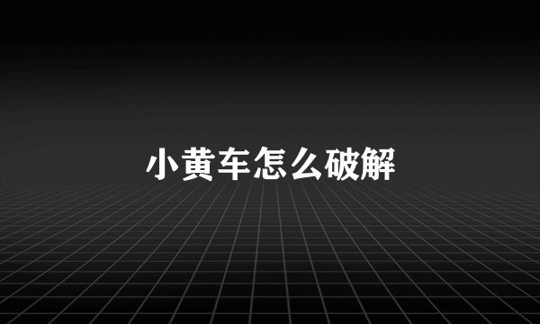 小黄车怎么破解