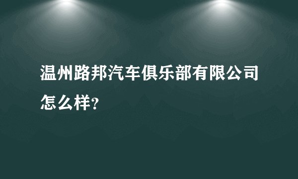 温州路邦汽车俱乐部有限公司怎么样?