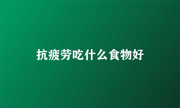 抗疲劳吃什么食物好