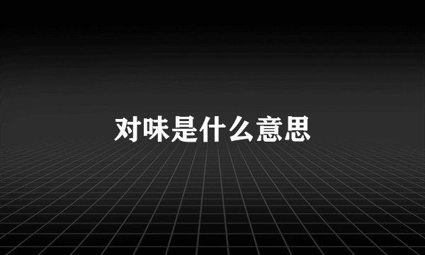 对味是什么意思