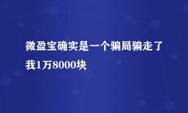 微盈宝确实是一个骗局骗走了我1万8000块