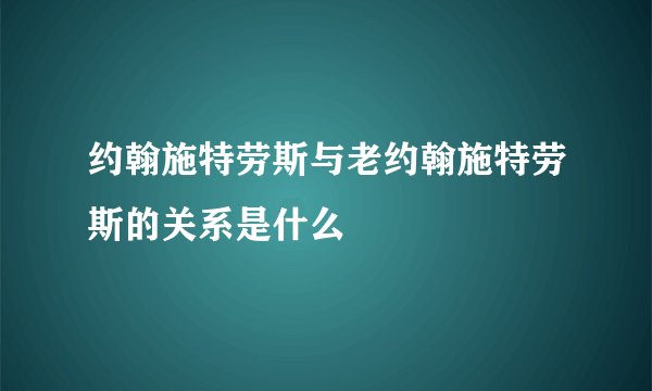 约翰施特劳斯与老约翰施特劳斯的关系是什么