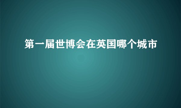 第一届世博会在英国哪个城市
