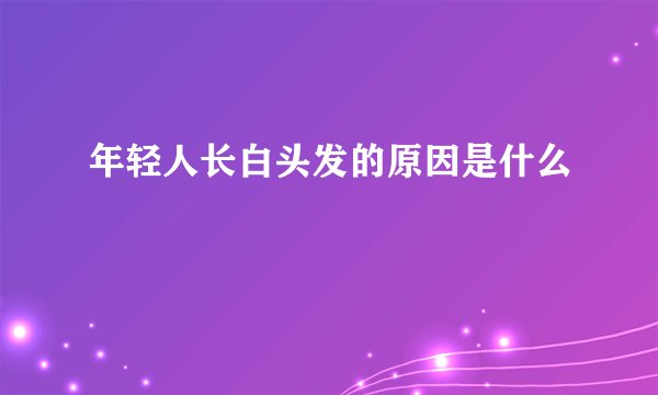 年轻人长白头发的原因是什么