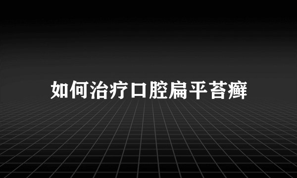如何治疗口腔扁平苔癣
