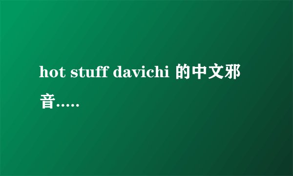 hot stuff davichi 的中文邪音..不要拼音要文字的 很急