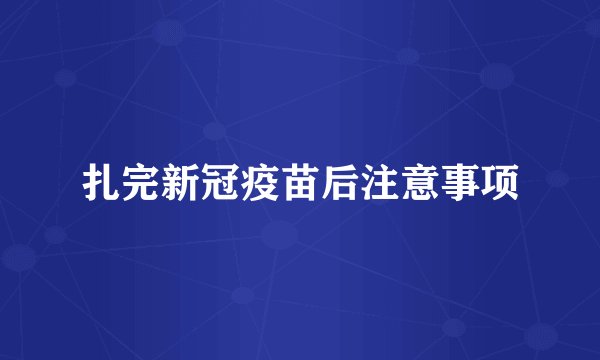 扎完新冠疫苗后注意事项