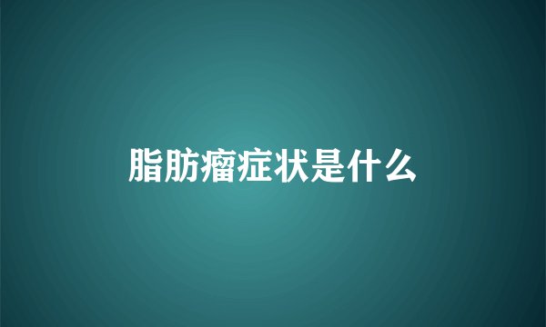 脂肪瘤症状是什么