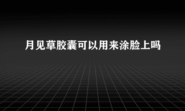 月见草胶囊可以用来涂脸上吗