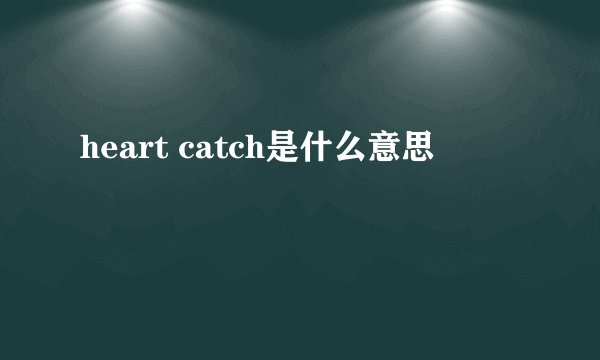 heart catch是什么意思