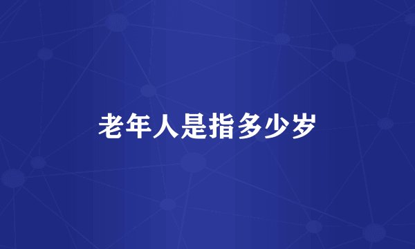 老年人是指多少岁