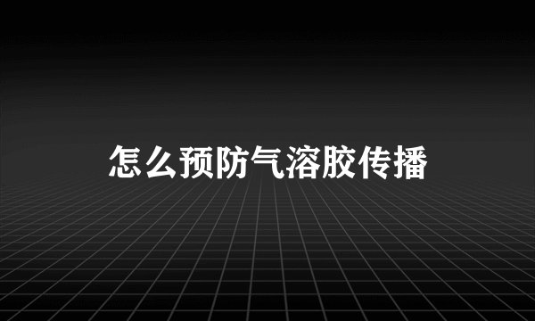 怎么预防气溶胶传播