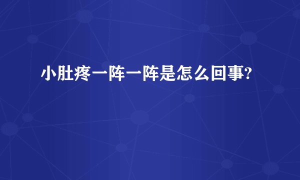 小肚疼一阵一阵是怎么回事?
