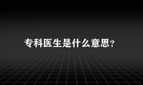 专科医生是什么意思？
