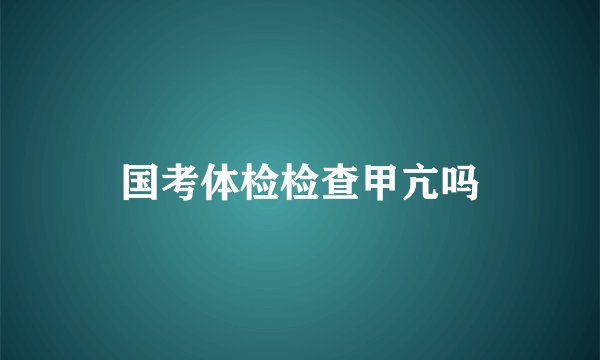 国考体检检查甲亢吗