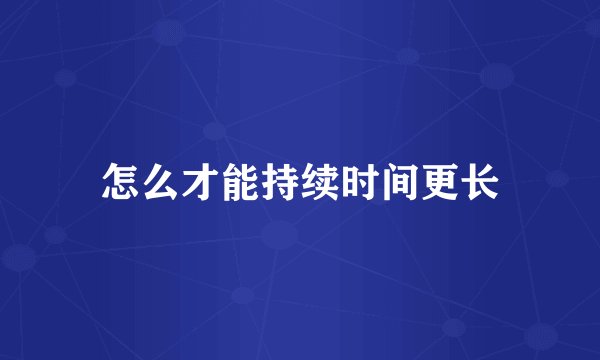 怎么才能持续时间更长
