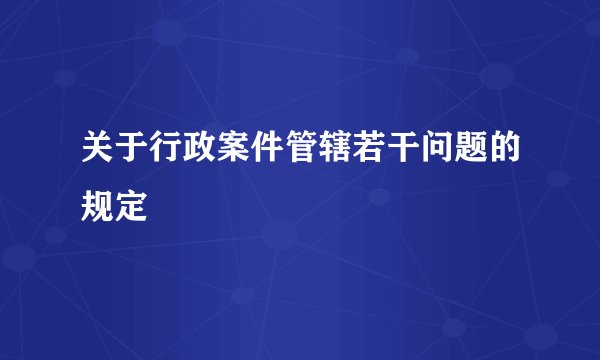 关于行政案件管辖若干问题的规定