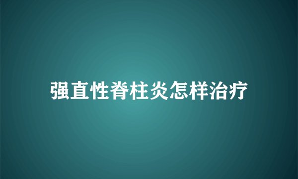 强直性脊柱炎怎样治疗