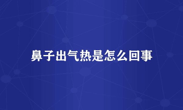 鼻子出气热是怎么回事