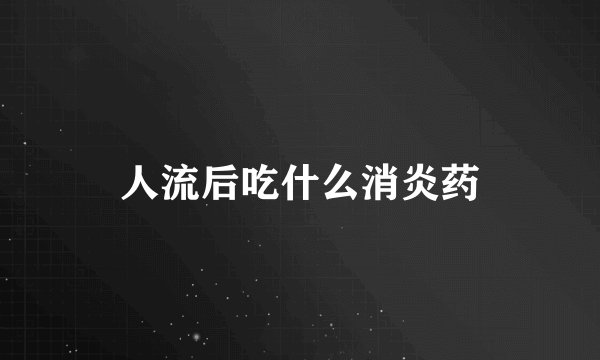 人流后吃什么消炎药