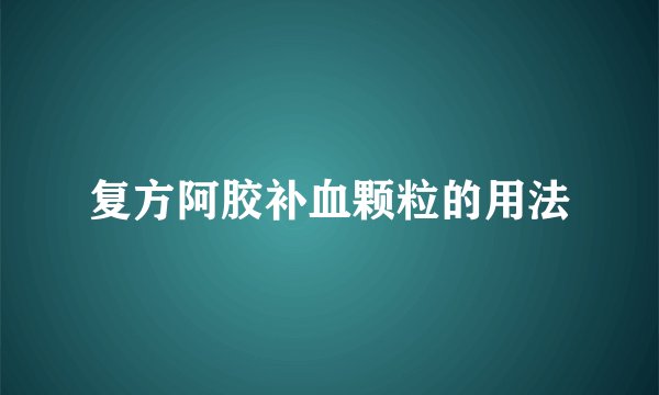 复方阿胶补血颗粒的用法