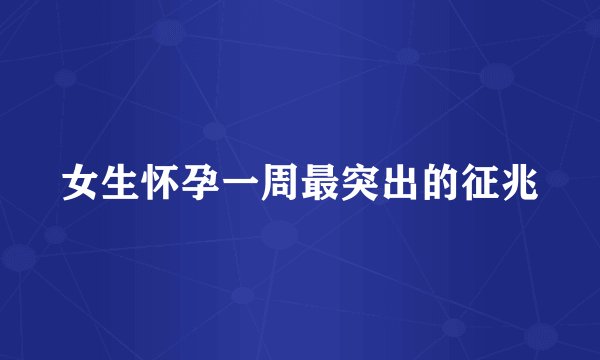 女生怀孕一周最突出的征兆