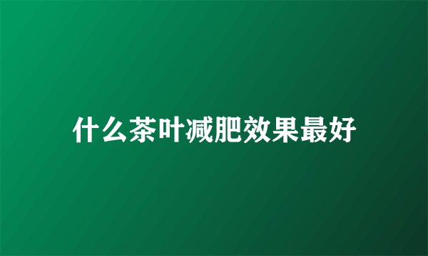什么茶叶减肥效果最好