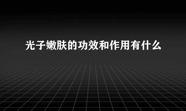 光子嫩肤的功效和作用有什么