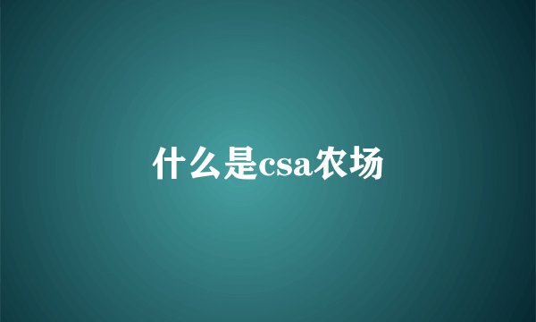 什么是csa农场