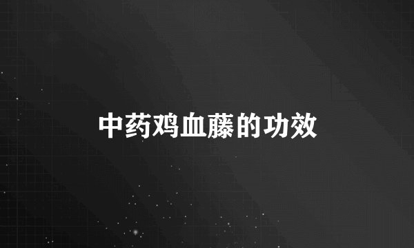 中药鸡血藤的功效