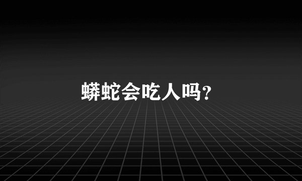 蟒蛇会吃人吗？