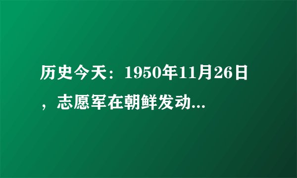 历史今天:1950年11月26日,志愿军在朝鲜发动长津湖战役