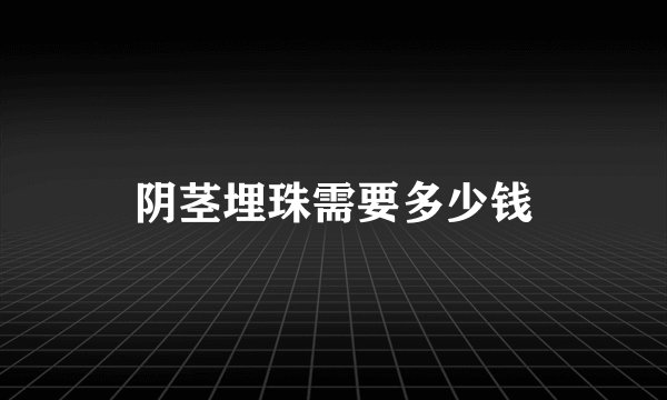 阴茎埋珠需要多少钱