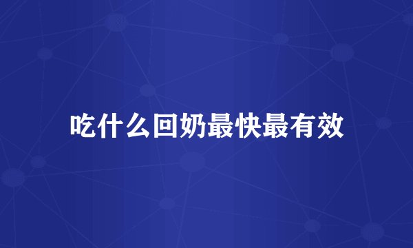 吃什么回奶最快最有效