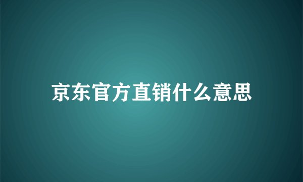 京东官方直销什么意思