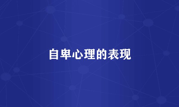 自卑心理的表现