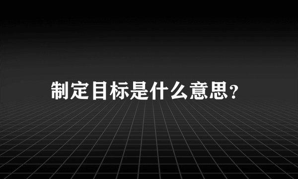 制定目标是什么意思？