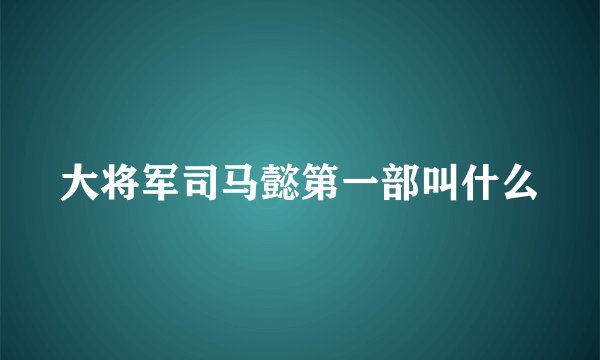 大将军司马懿第一部叫什么
