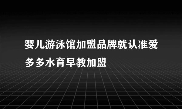 婴儿游泳馆加盟品牌就认准爱多多水育早教加盟